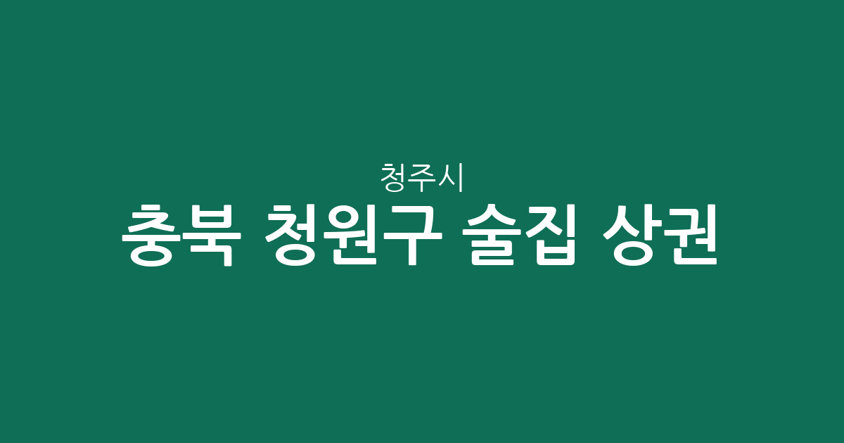 충북 청주시 청원구 술집 상권 분석: 오창읍부터 율량·사천동까지 밀집도 완벽 정리