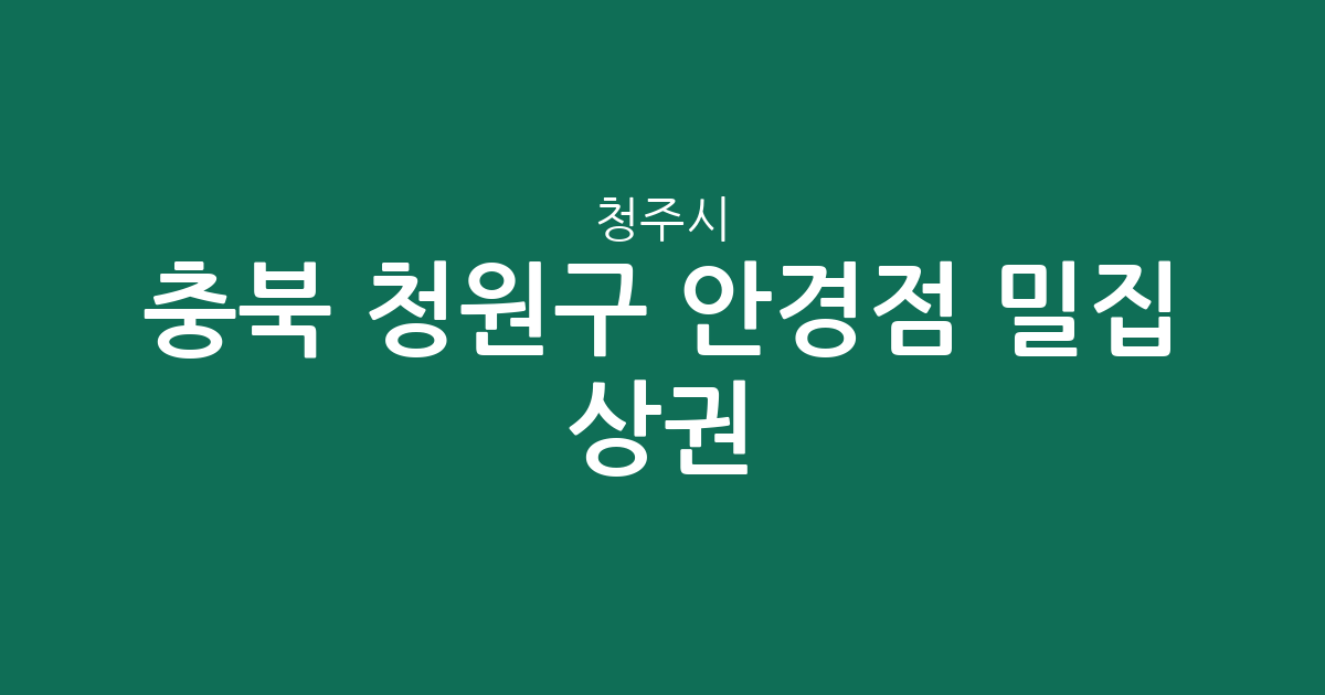 충북 청주시 청원구 안경점 밀집 상권 분석: 율량·사천동부터 오창읍까지 분포 현황