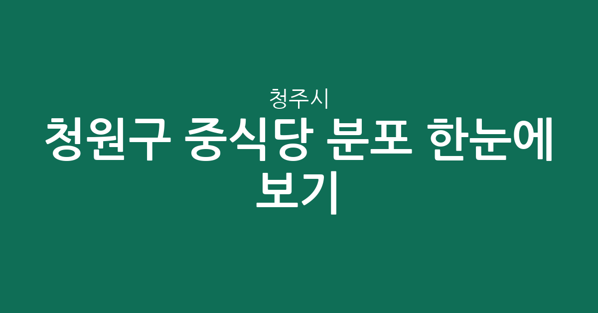 청주시 청원구 중식당 분포 한눈에 보기: 오창읍부터 율량동까지 상권 분석