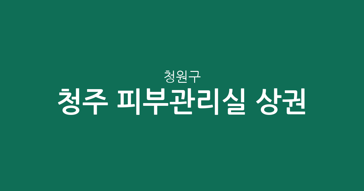 청주 청원구 피부관리실 상권 분석: 율량·사천동부터 오창읍까지 밀집도 높은 동네는 어디?