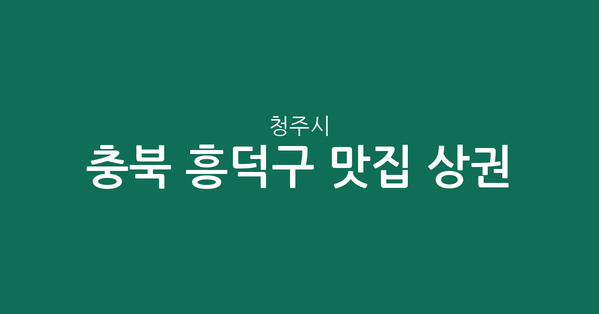 충북 청주시 흥덕구 맛집 상권 분석: 가경동·복대동 중심 인기 맛집 분포 현황