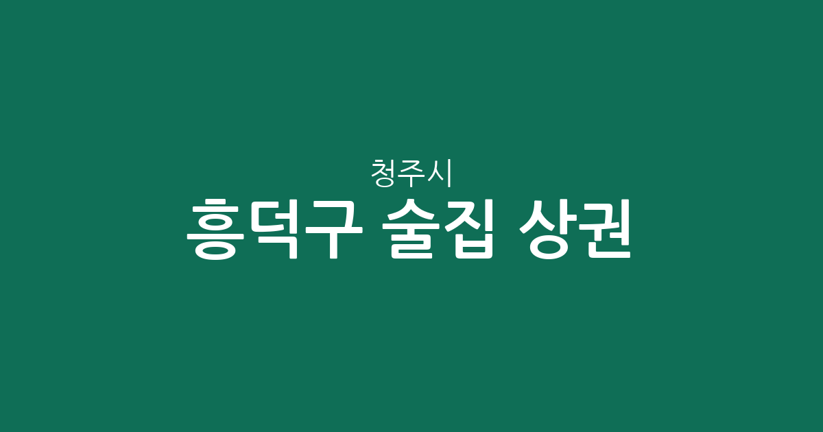 청주시 흥덕구 술집 상권 분석: 봉명2·송정동부터 가경동까지 주요 밀집 지역 총정리