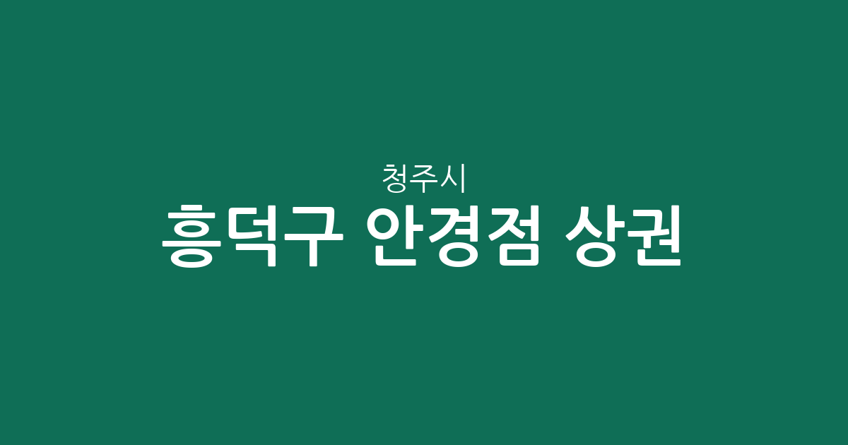 청주시 흥덕구 안경점 상권 분석: 가경동·복대동 중심의 분포 현황