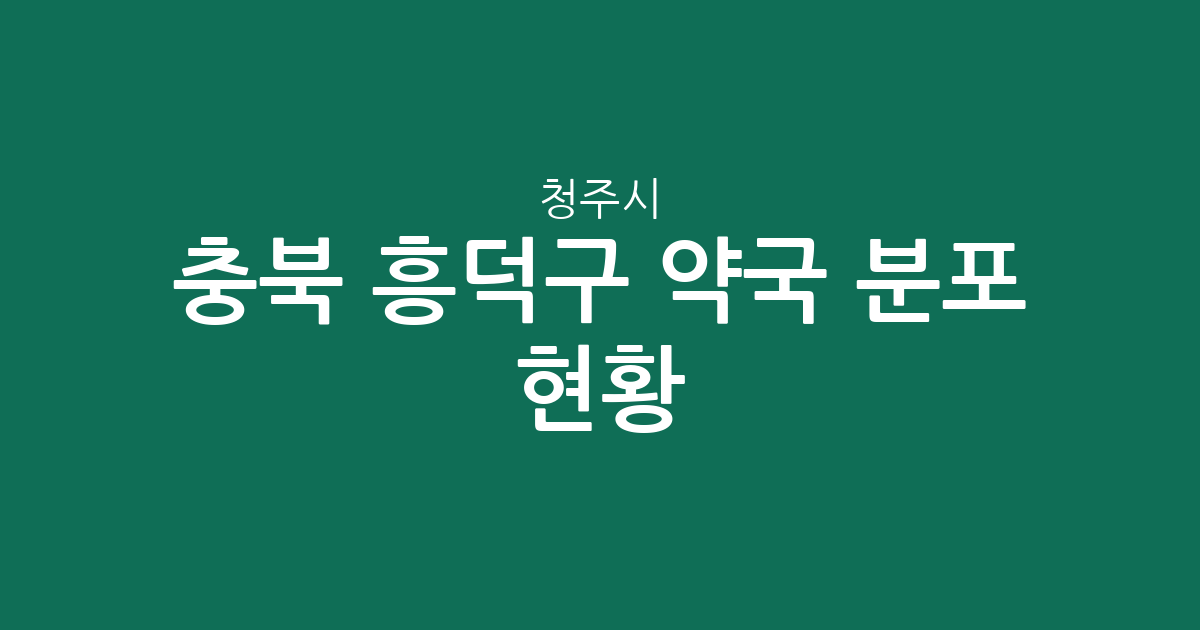 충북 청주시 흥덕구 약국 분포 현황: 가경동부터 오송읍까지 동네별 상권 밀집도 분석