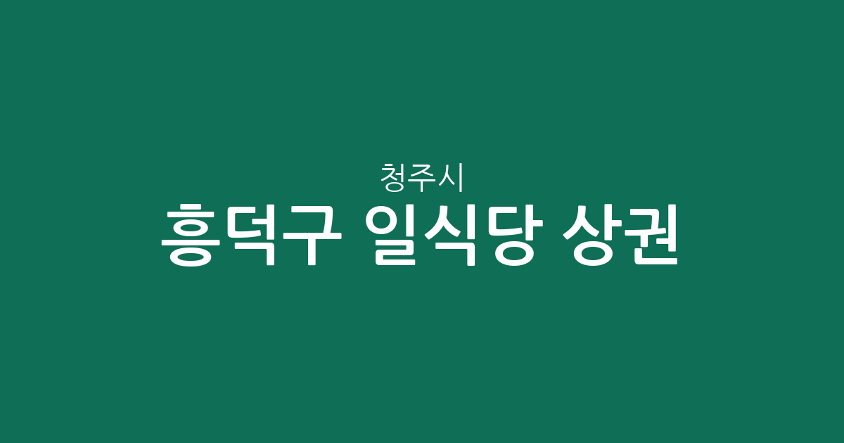 청주시 흥덕구 일식당 상권 분석: 복대동부터 오송읍까지 분포 현황