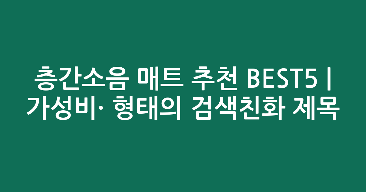 층간소음 매트 추천 BEST5 | 가성비·인기 비교 형태의 검색친화 제목