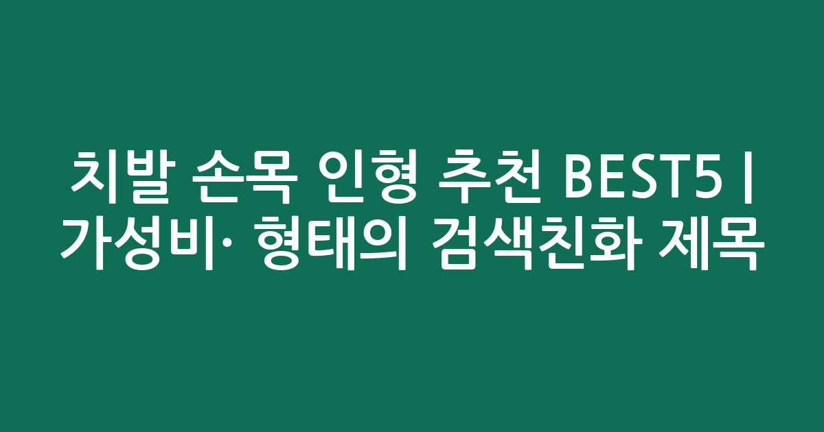 치발 손목 인형 추천 BEST5 | 가성비·인기 비교 형태의 검색친화 제목