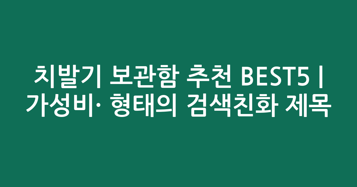 치발기 보관함 추천 BEST5 | 가성비·인기 비교 형태의 검색친화 제목