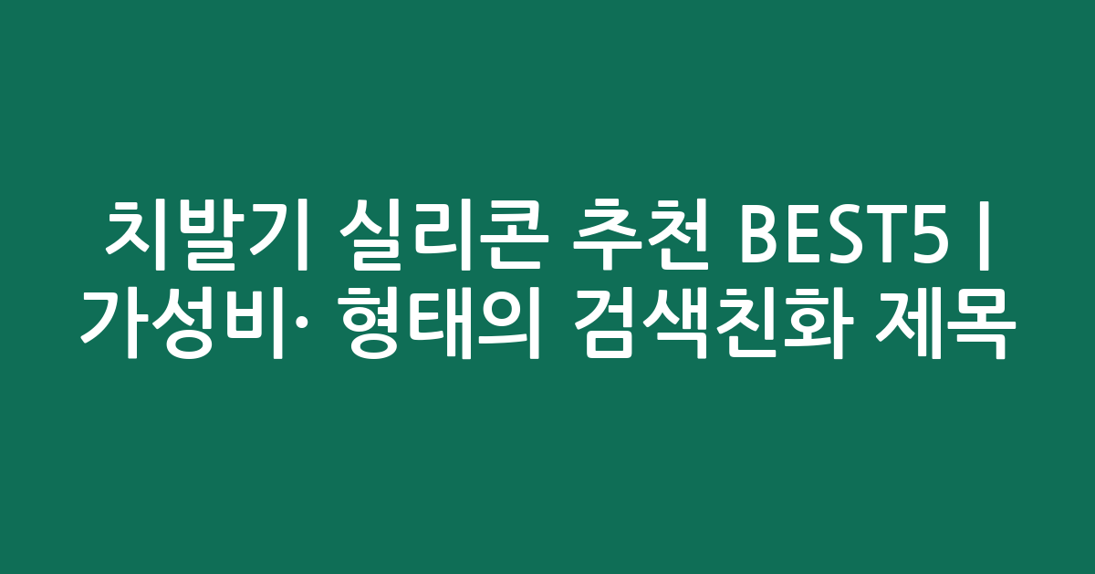 치발기 실리콘 추천 BEST5 | 가성비·인기 비교 형태의 검색친화 제목