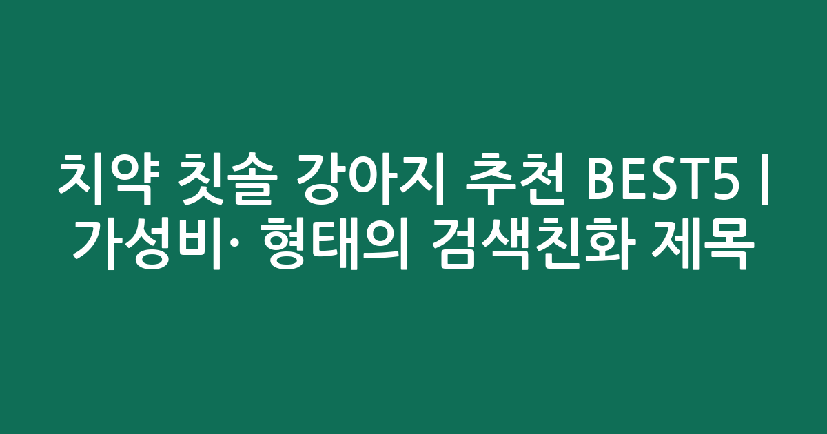 치약 칫솔 강아지 추천 BEST5 | 가성비·인기 비교 형태의 검색친화 제목
