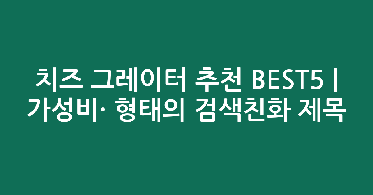 치즈 그레이터 추천 BEST5 | 가성비·인기 비교 형태의 검색친화 제목