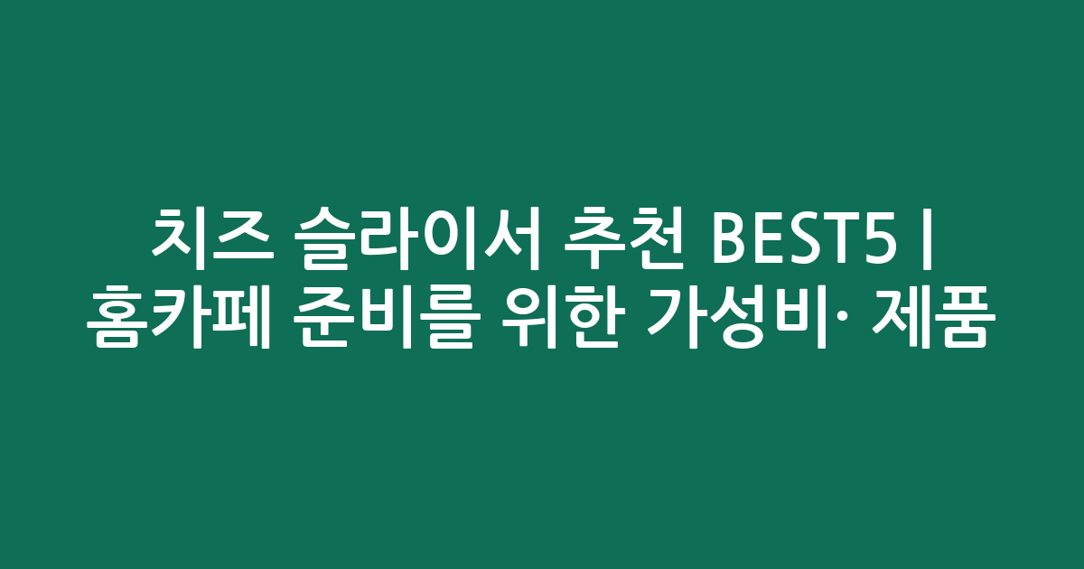 치즈 슬라이서 추천 BEST5 | 홈카페 준비를 위한 가성비·인기 제품 비교