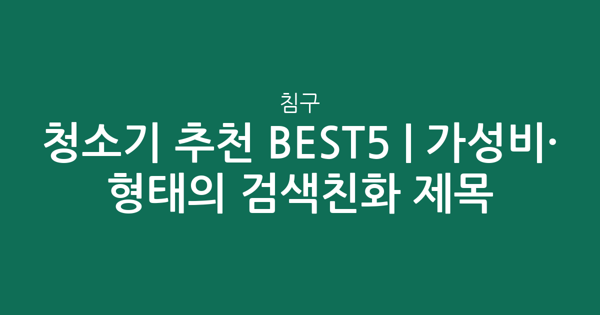 침구 청소기 추천 BEST5 | 가성비·인기 비교 형태의 검색친화 제목