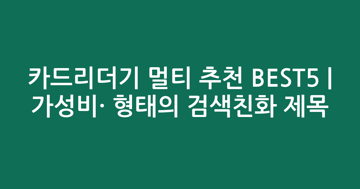 카드리더기 멀티 추천 BEST5 | 가성비·인기 비교 형태의 검색친화 제목