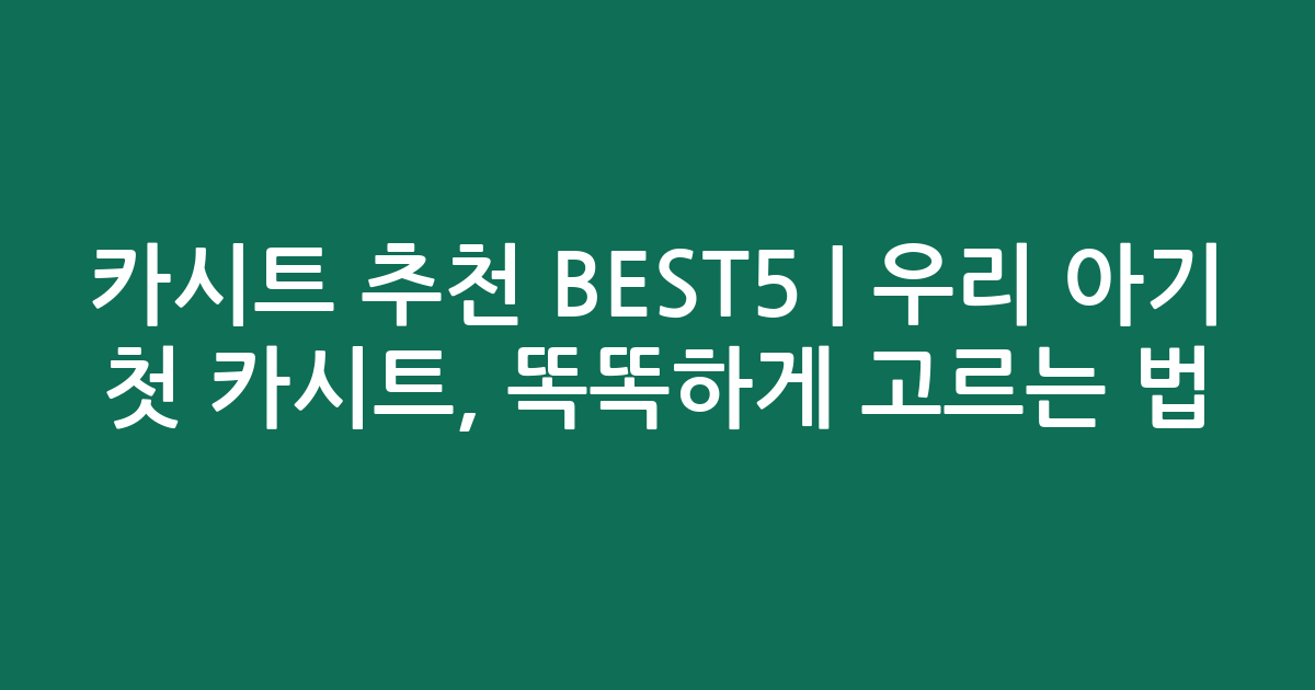카시트 추천 BEST5 | 우리 아기 첫 카시트, 똑똑하게 고르는 법!