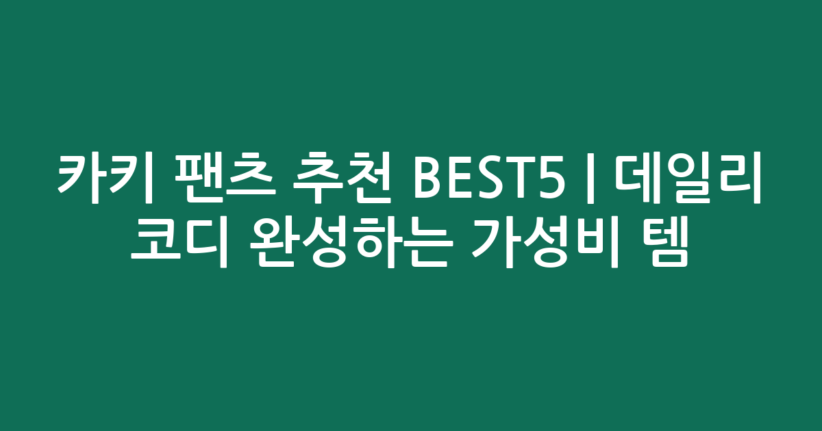 카키 팬츠 추천 BEST5 | 데일리 코디 완성하는 가성비 인기템 비교