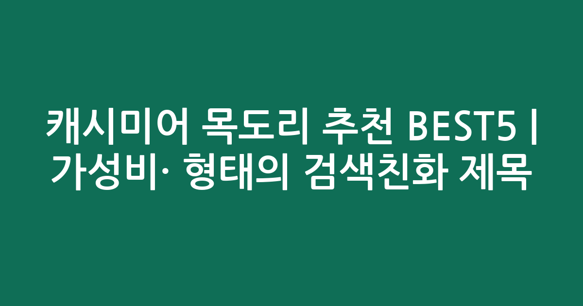 캐시미어 목도리 추천 BEST5 | 가성비·인기 비교 형태의 검색친화 제목