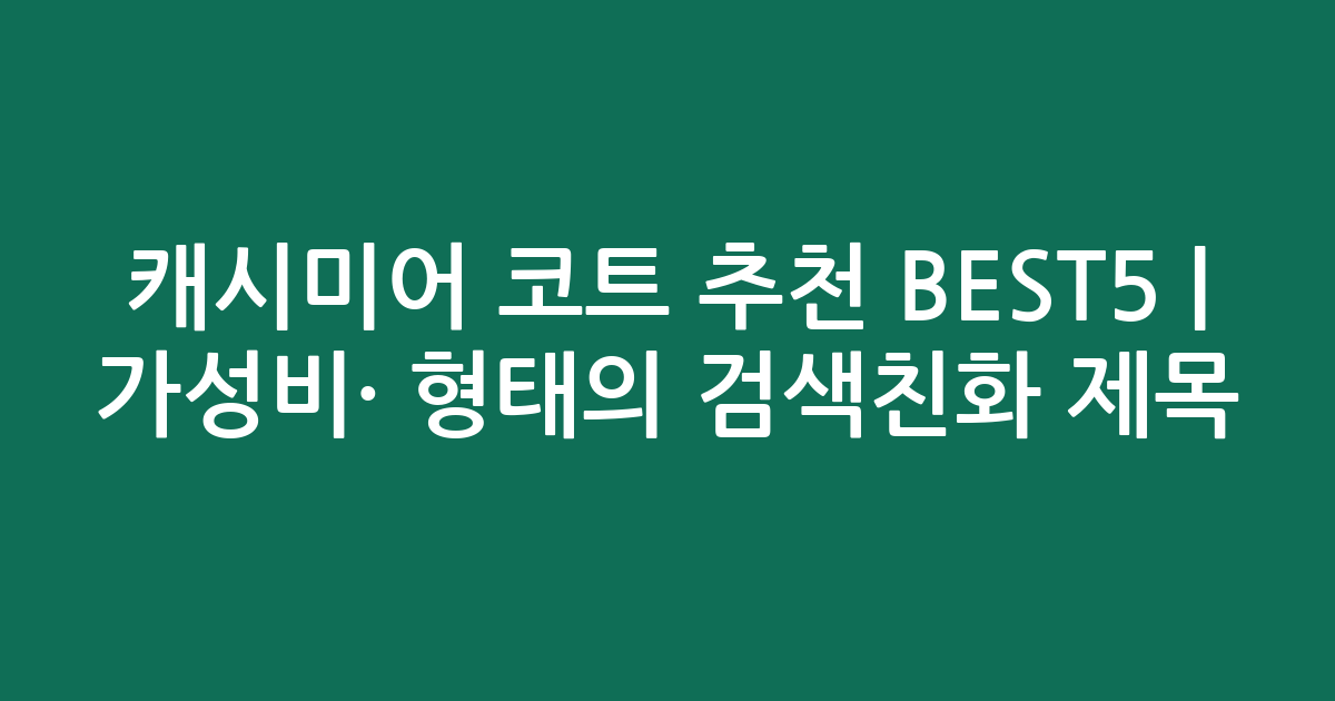 캐시미어 코트 추천 BEST5 | 가성비·인기 비교 형태의 검색친화 제목