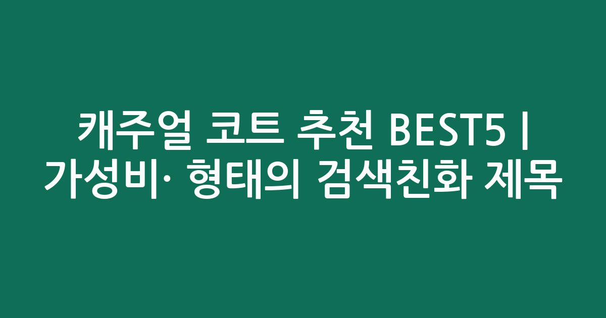캐주얼 코트 추천 BEST5 | 가성비·인기 비교 형태의 검색친화 제목