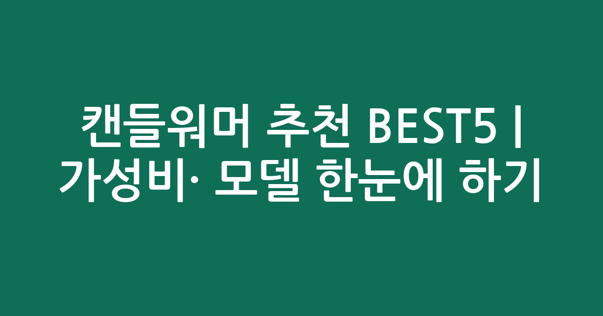 캔들워머 추천 BEST5 | 가성비·인기 모델 한눈에 비교하기