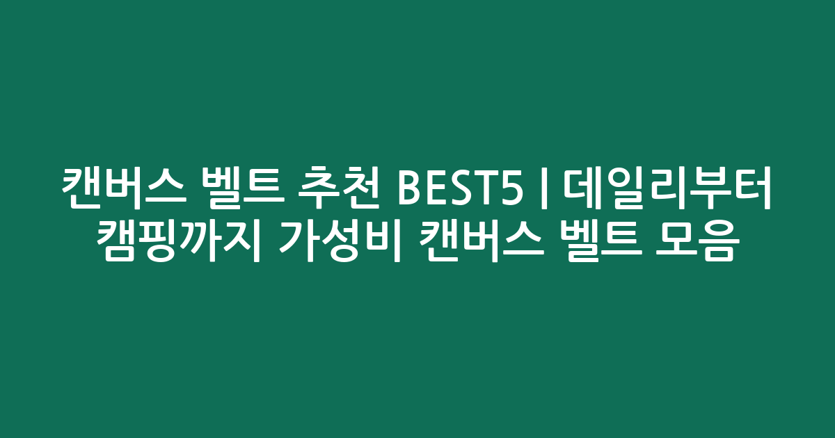캔버스 벨트 추천 BEST5 | 데일리부터 캠핑까지 가성비 캔버스 벨트 모음