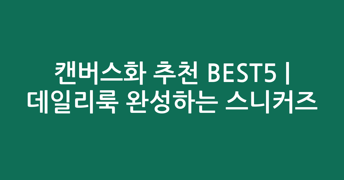 캔버스화 추천 BEST5 | 데일리룩 완성하는 인기 스니커즈 비교
