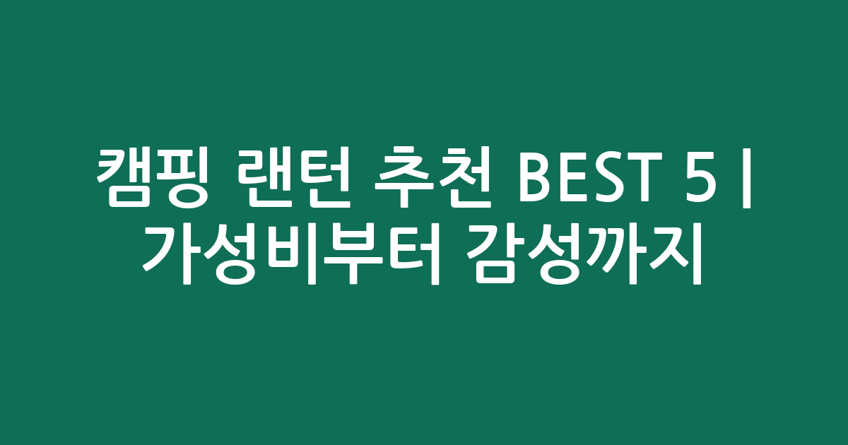 캠핑 랜턴 추천 BEST 5 | 가성비부터 감성까지 인기 비교