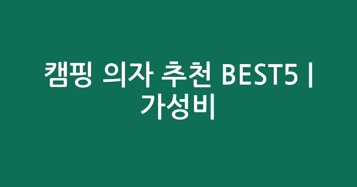 캠핑 의자 추천 BEST5 | 가성비·인기 비교
