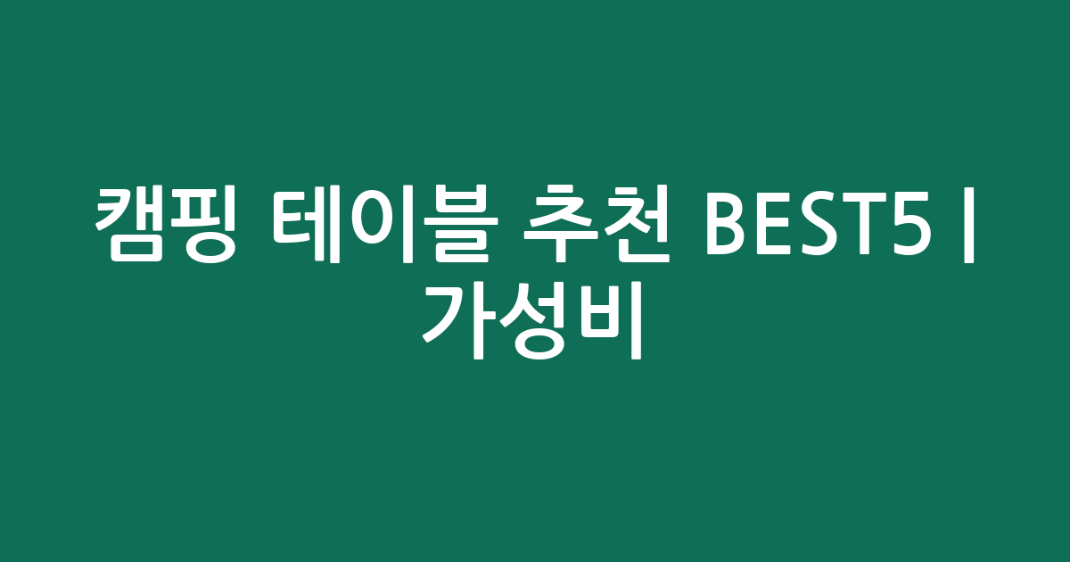 캠핑 테이블 추천 BEST5 | 가성비·인기 비교