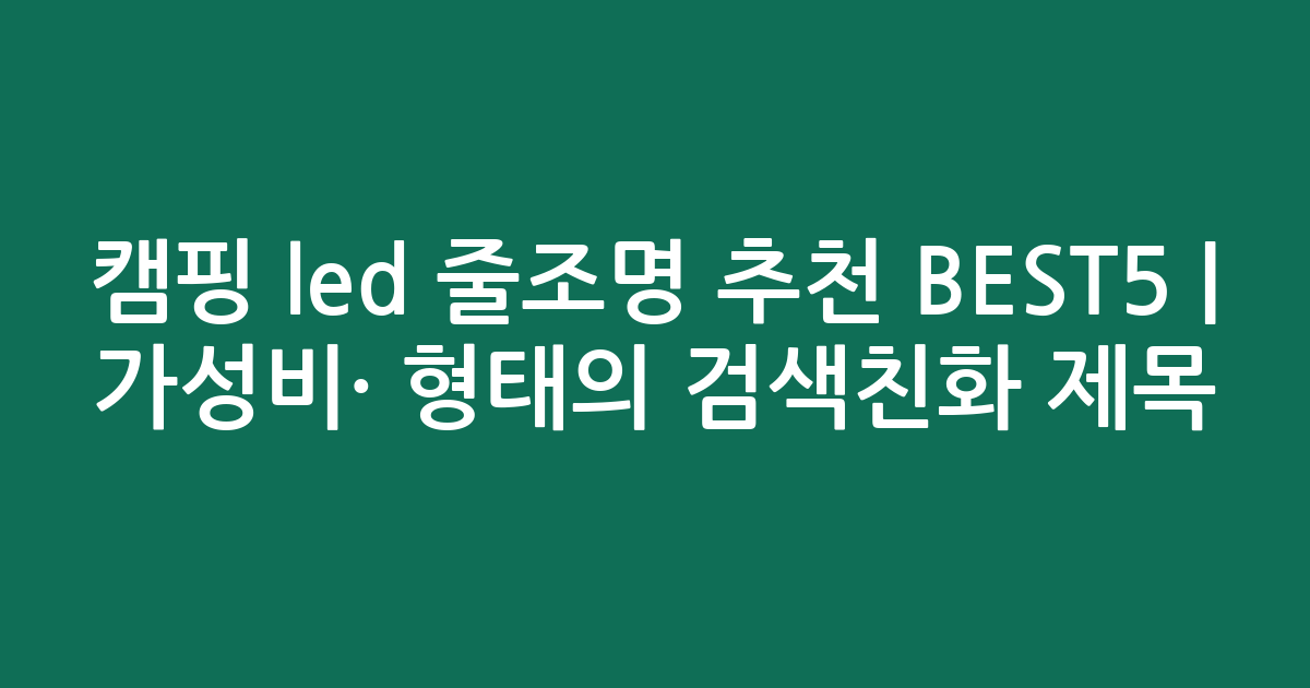 캠핑 led 줄조명 추천 BEST5 | 가성비·인기 비교 형태의 검색친화 제목