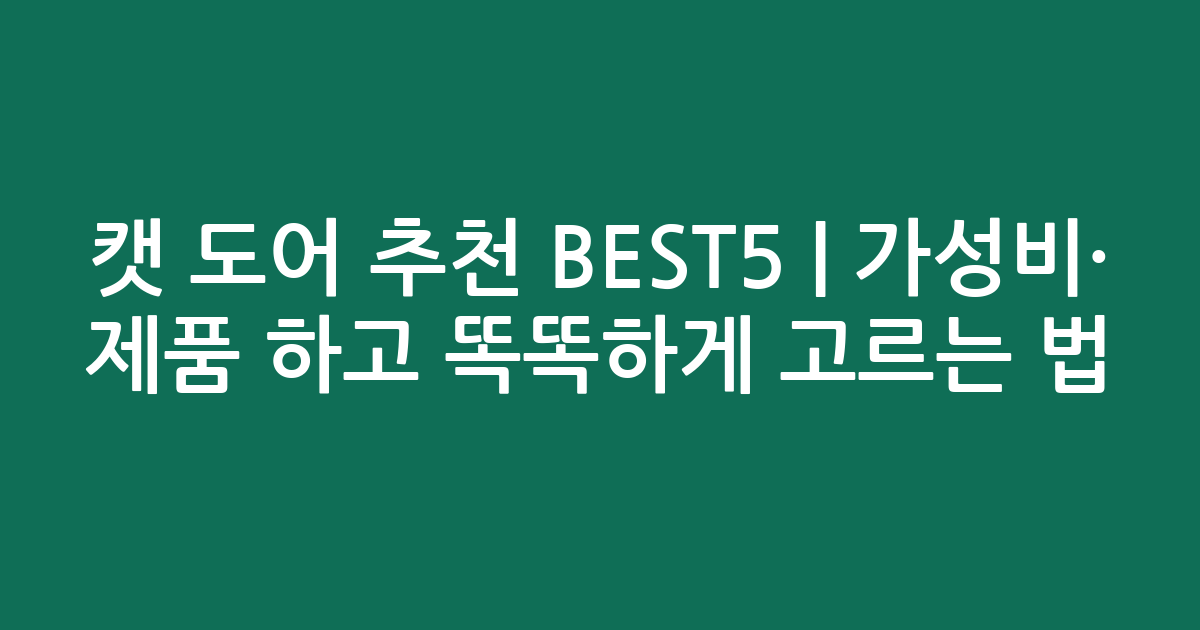 캣 도어 추천 BEST5 | 가성비·인기 제품 비교하고 똑똑하게 고르는 법