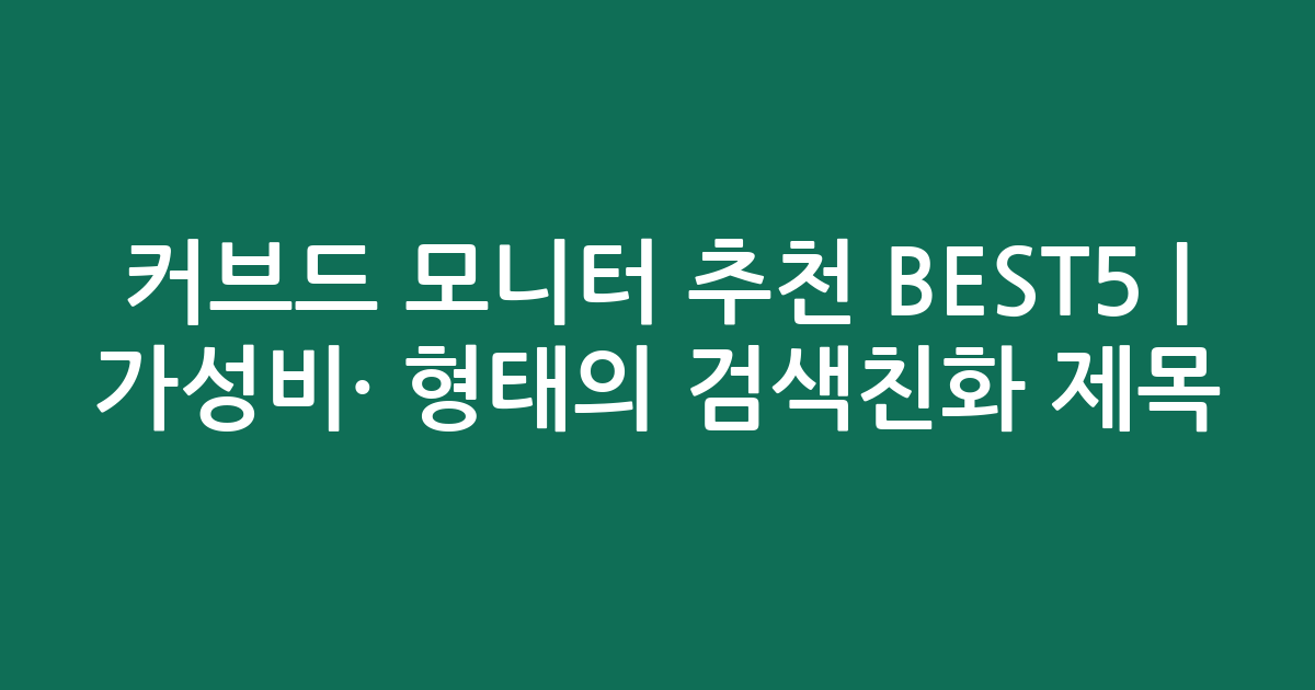 커브드 모니터 추천 BEST5 | 가성비·인기 비교 형태의 검색친화 제목
