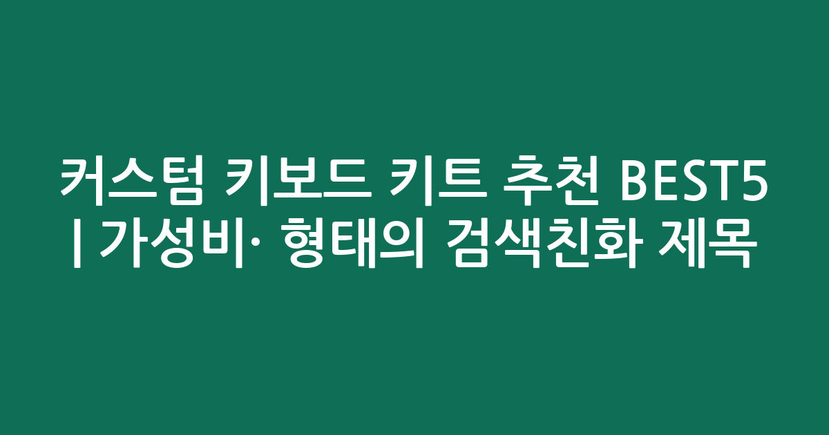 커스텀 키보드 키트 추천 BEST5 | 가성비·인기 비교 형태의 검색친화 제목