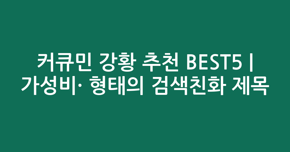 커큐민 강황 추천 BEST5 | 가성비·인기 비교 형태의 검색친화 제목