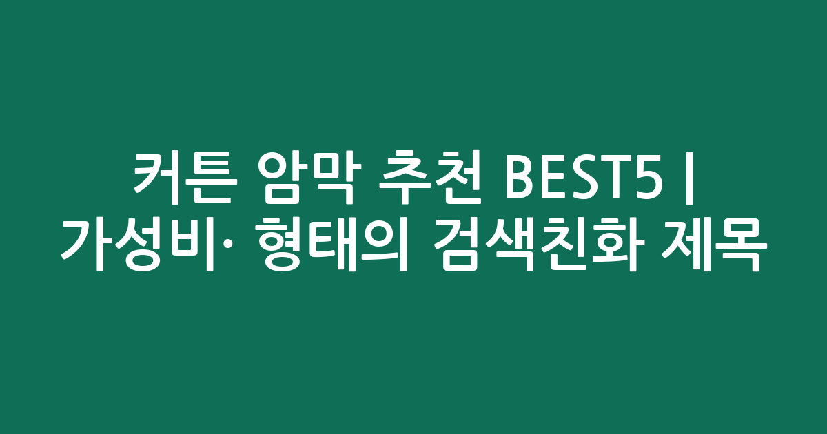 커튼 암막 추천 BEST5 | 가성비·인기 비교 형태의 검색친화 제목