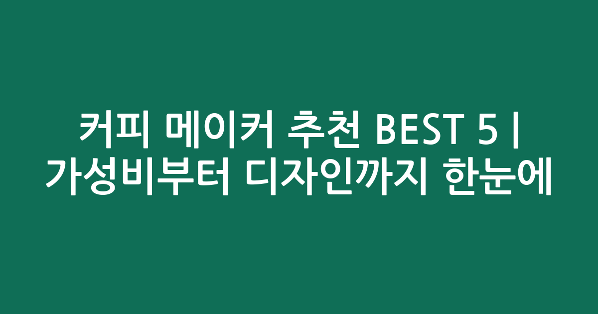 커피 메이커 추천 BEST 5 | 가성비부터 디자인까지 한눈에 비교