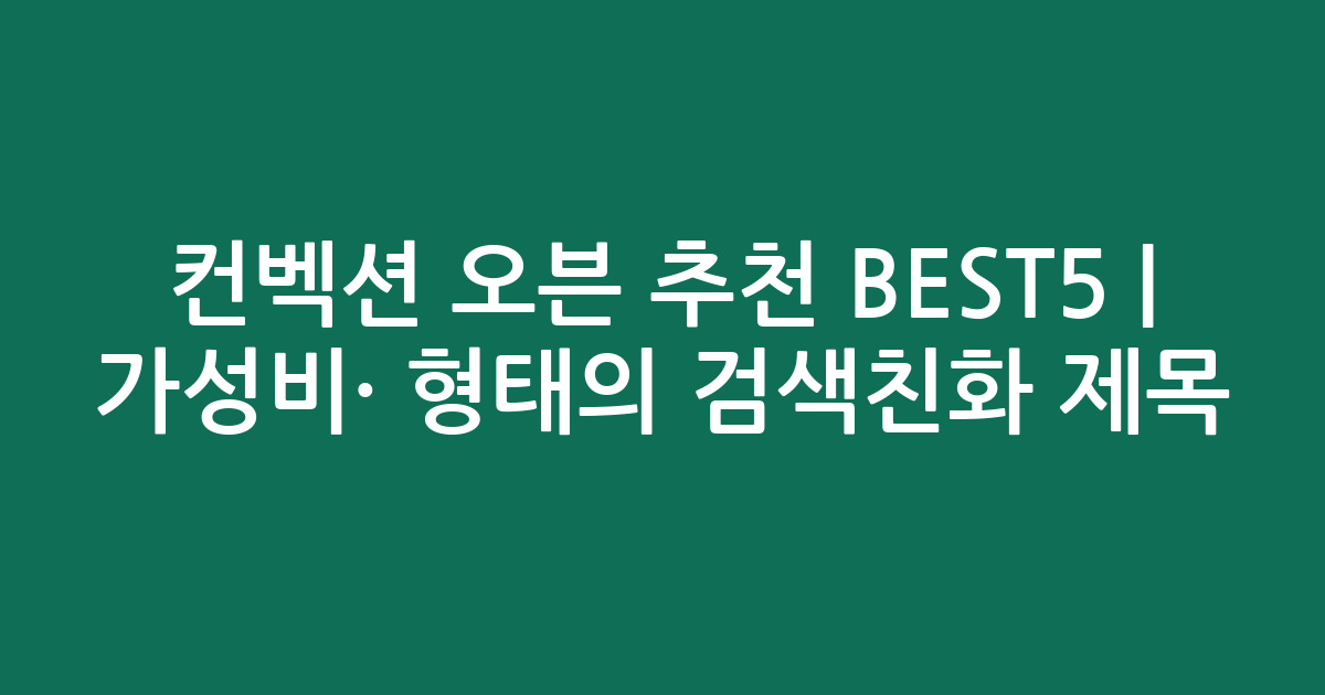 컨벡션 오븐 추천 BEST5 | 가성비·인기 비교 형태의 검색친화 제목
