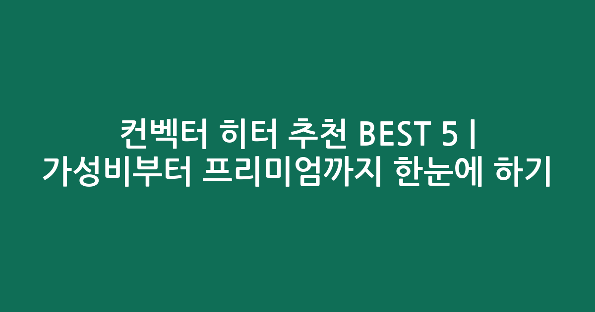 컨벡터 히터 추천 BEST 5 | 가성비부터 프리미엄까지 한눈에 비교하기