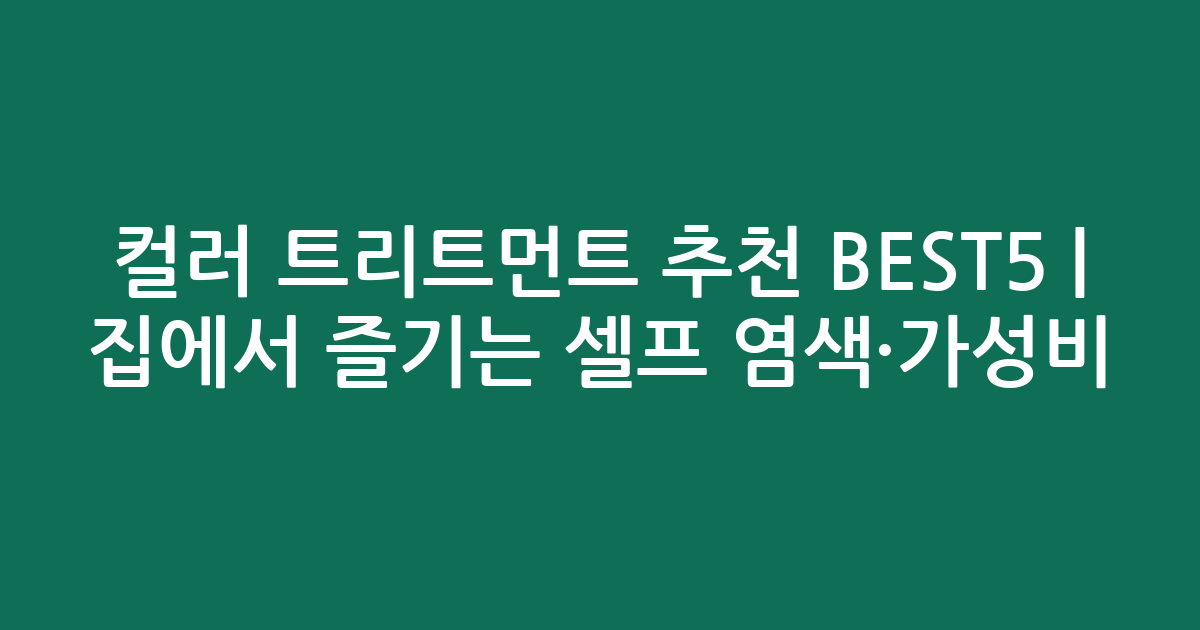 컬러 트리트먼트 추천 BEST5 | 집에서 즐기는 셀프 염색·가성비 비교