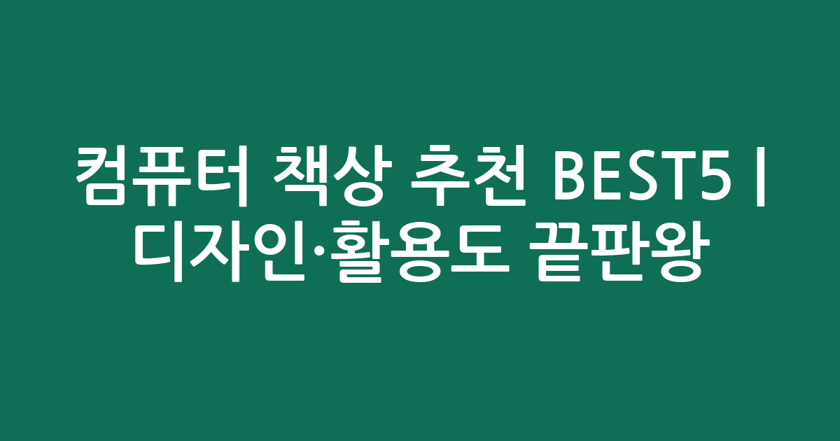 컴퓨터 책상 추천 BEST5 | 디자인·활용도 끝판왕!
