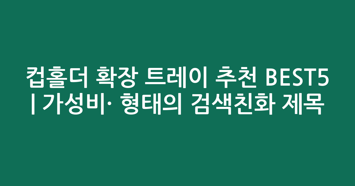 컵홀더 확장 트레이 추천 BEST5 | 가성비·인기 비교 형태의 검색친화 제목