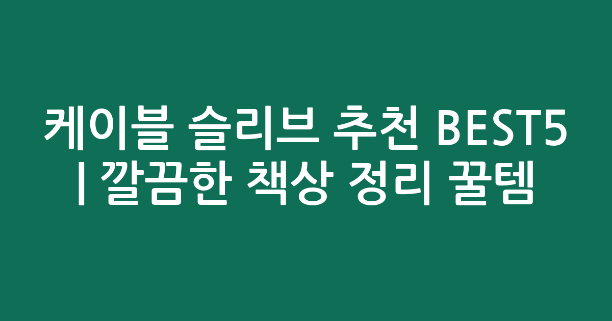 케이블 슬리브 추천 BEST5 | 깔끔한 책상 정리 꿀템 비교