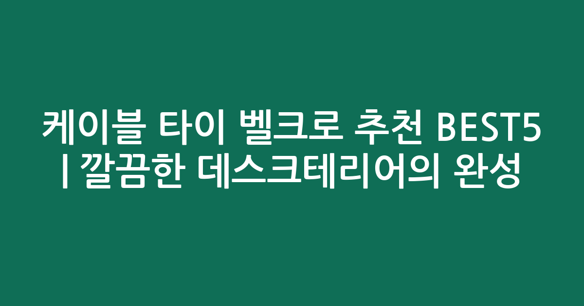케이블 타이 벨크로 추천 BEST5 | 깔끔한 데스크테리어의 완성