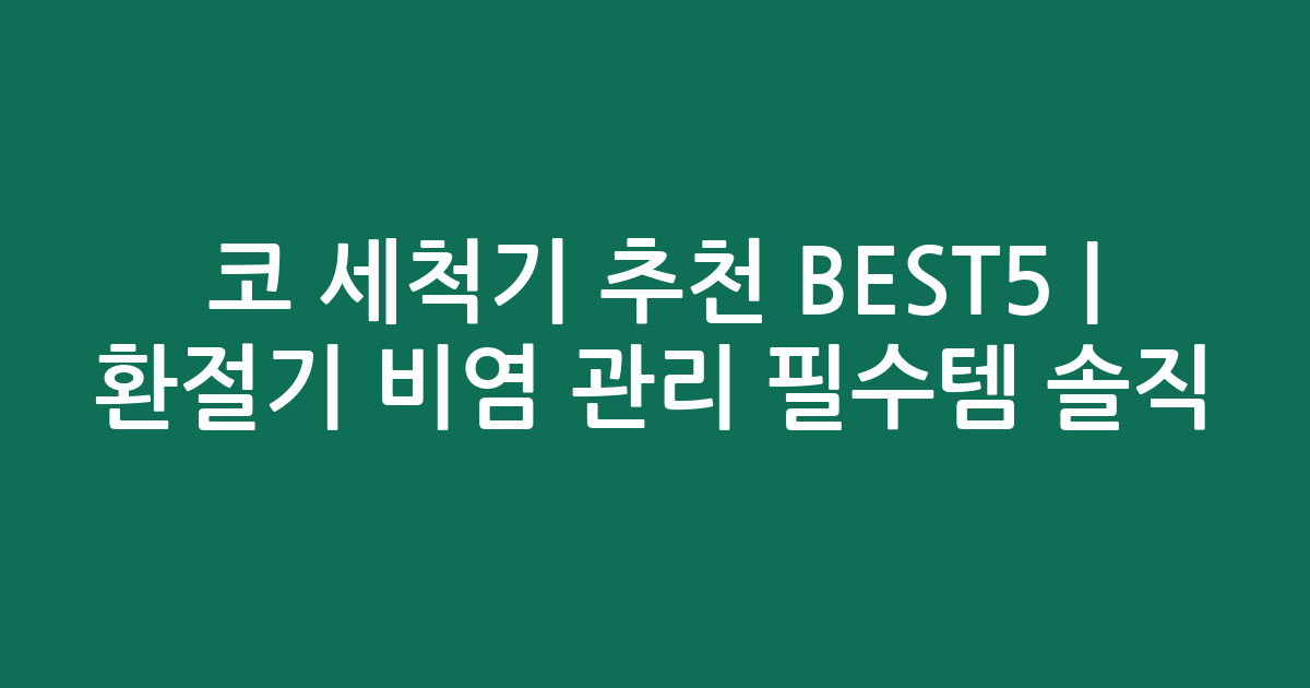 코 세척기 추천 BEST5 | 환절기 비염 관리 필수템 솔직 비교