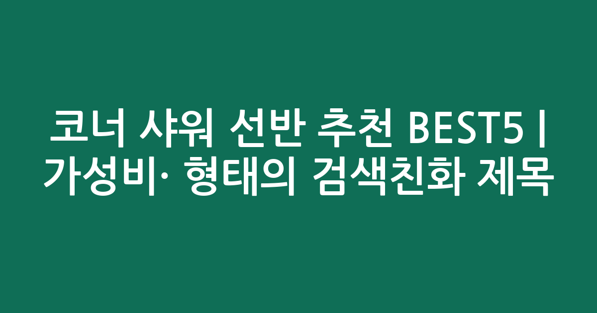 코너 샤워 선반 추천 BEST5 | 가성비·인기 비교 형태의 검색친화 제목