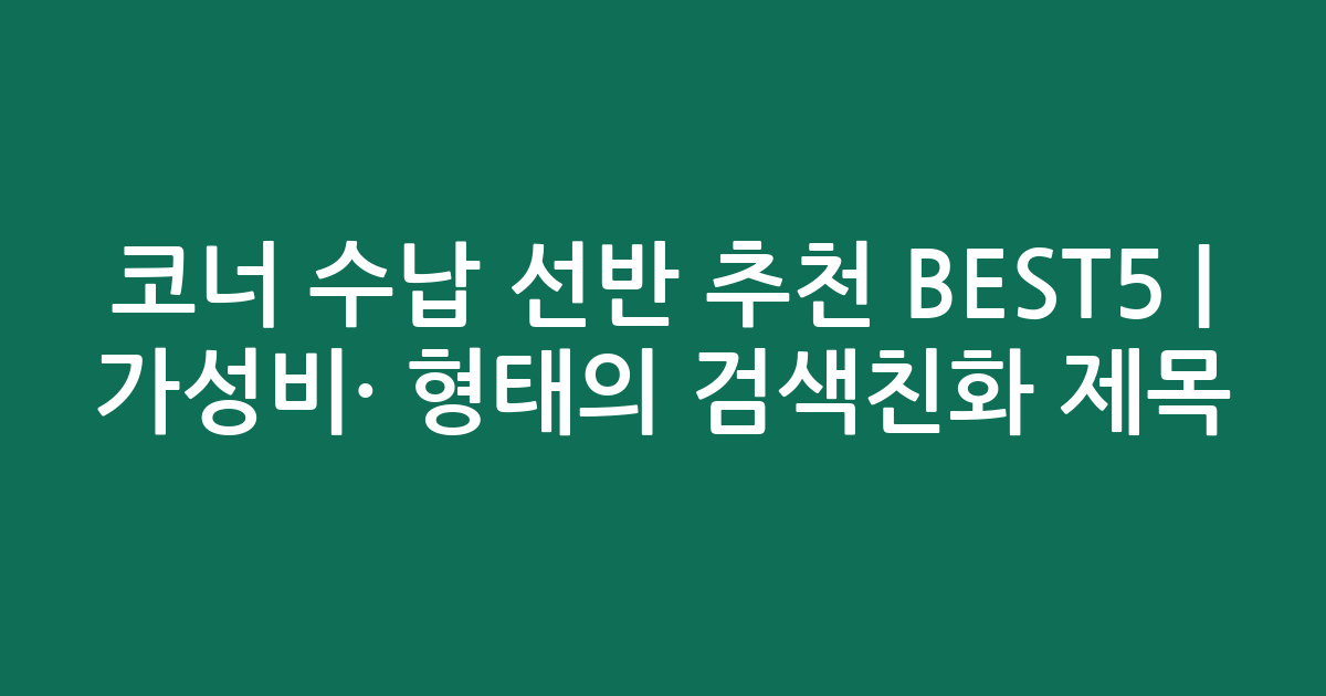코너 수납 선반 추천 BEST5 | 가성비·인기 비교 형태의 검색친화 제목