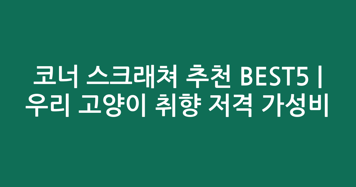 코너 스크래쳐 추천 BEST5 | 우리 고양이 취향 저격 가성비·인기 비교