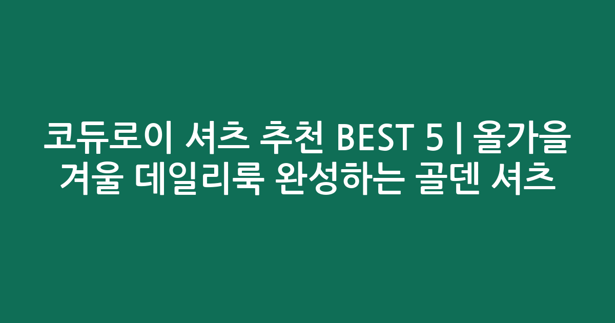 코듀로이 셔츠 추천 BEST 5 | 올가을 겨울 데일리룩 완성하는 골덴 셔츠 비교