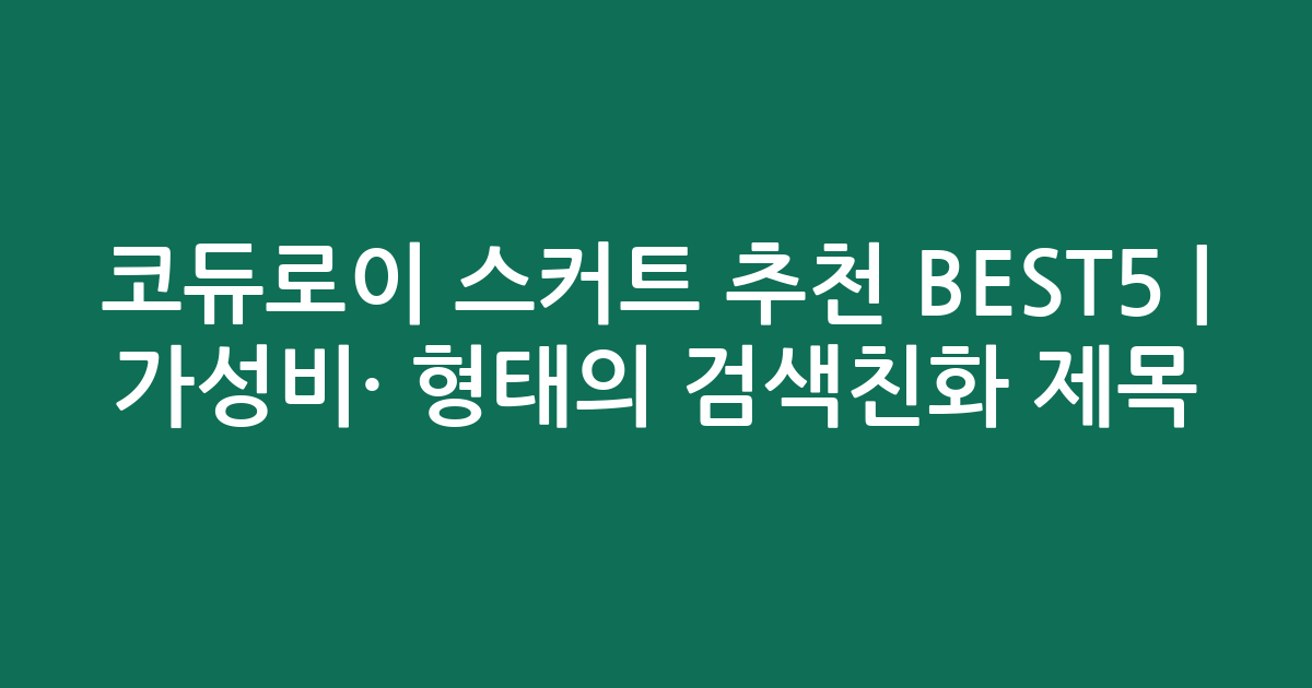 코듀로이 스커트 추천 BEST5 | 가성비·인기 비교 형태의 검색친화 제목
