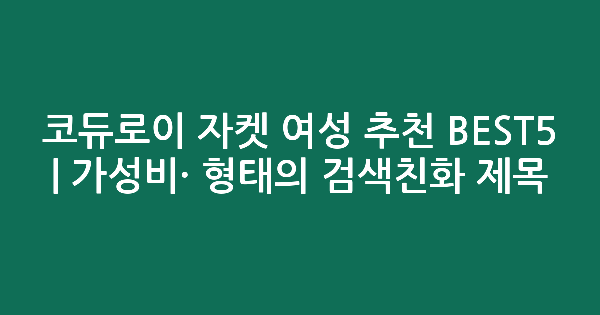 코듀로이 자켓 여성 추천 BEST5 | 가성비·인기 비교 형태의 검색친화 제목